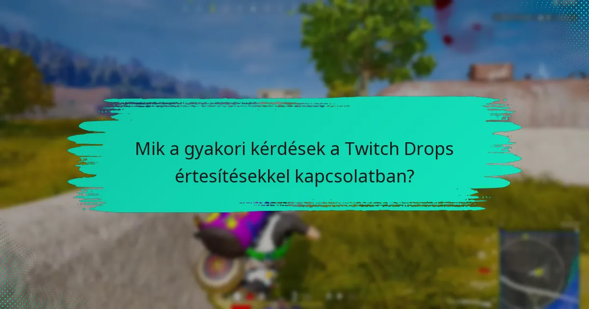 Mik a gyakori kérdések a Twitch Drops értesítésekkel kapcsolatban?