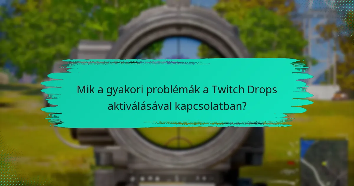Mik a gyakori problémák a Twitch Drops aktiválásával kapcsolatban?