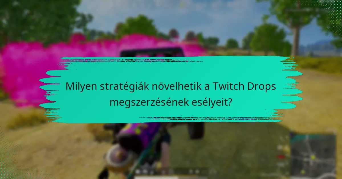 Milyen stratégiák növelhetik a Twitch Drops megszerzésének esélyeit?